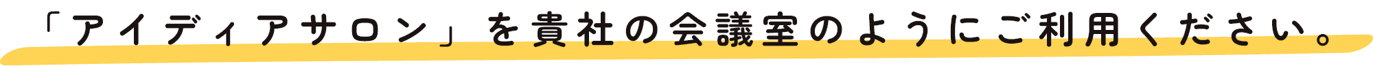 「アイディアサロン」を貴社の会議室のようにご利用ください。